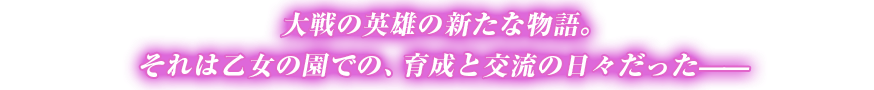 大戦の英雄の新たな物語。
それは乙女の園での、育成と交流の日々だった
